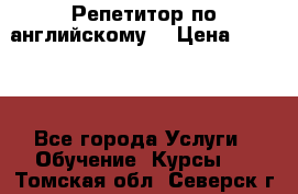 Репетитор по английскому  › Цена ­ 1 000 - Все города Услуги » Обучение. Курсы   . Томская обл.,Северск г.